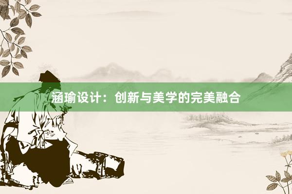 涵瑜设计：创新与美学的完美融合