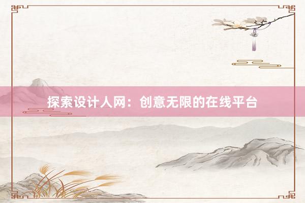 探索设计人网：创意无限的在线平台