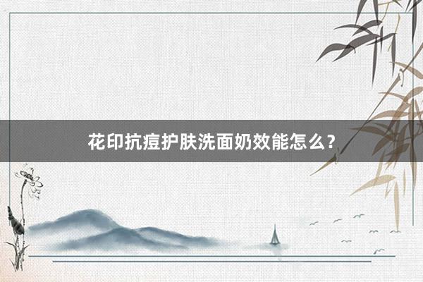 花印抗痘护肤洗面奶效能怎么？