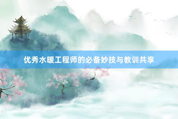 优秀水暖工程师的必备妙技与教训共享
