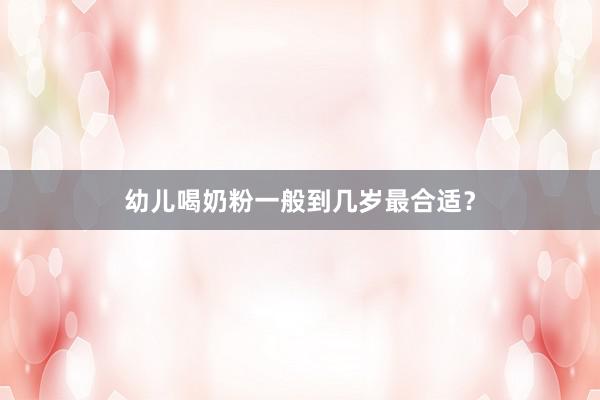幼儿喝奶粉一般到几岁最合适？